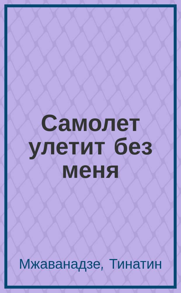 Самолет улетит без меня : истории о людях в поисках счастья