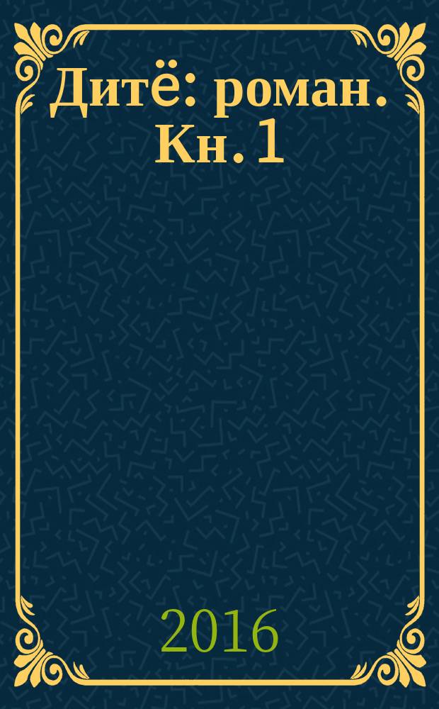 Дитë : [роман]. [Кн. 1]