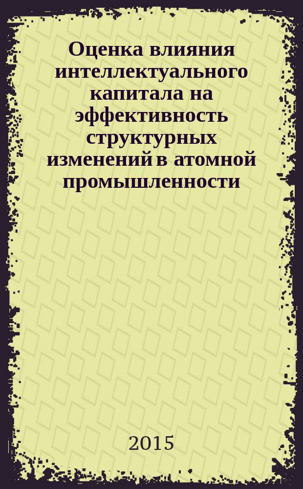 Оценка влияния интеллектуального капитала на эффективность структурных изменений в атомной промышленности : автореферат диссертации на соискание ученой степени кандидата экономических наук : специальность 08.00.05 <Экономика и управление нар. хоз-вом>