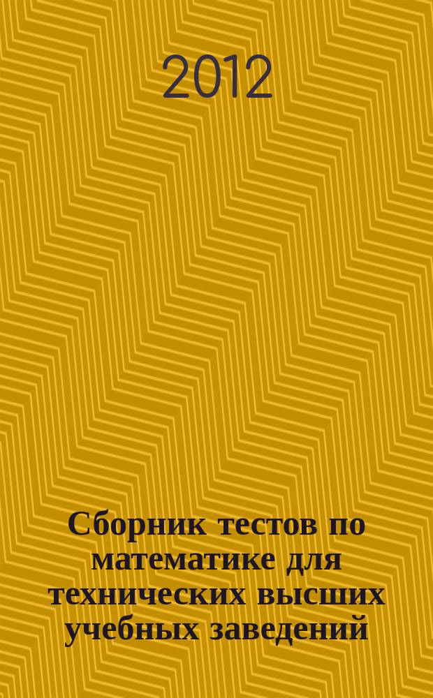 Сборник тестов по математике для технических высших учебных заведений : учебное пособие : для студентов вузов, обучающихся по инженерно-техническим специальностям