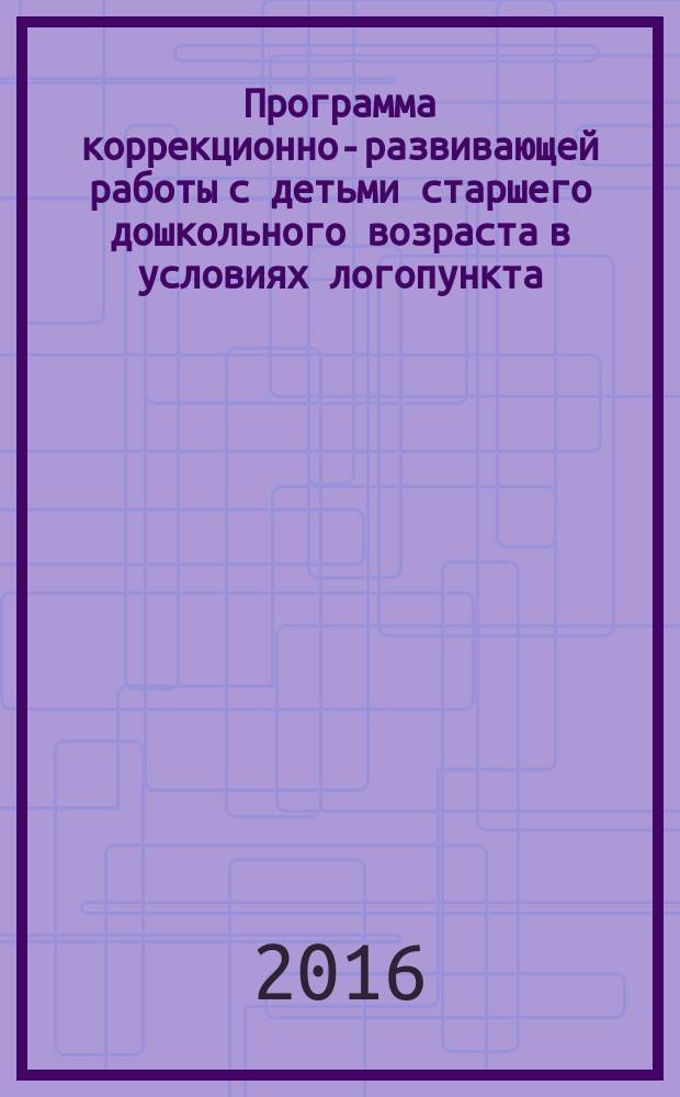 Программа коррекционно-развивающей работы с детьми старшего дошкольного возраста в условиях логопункта