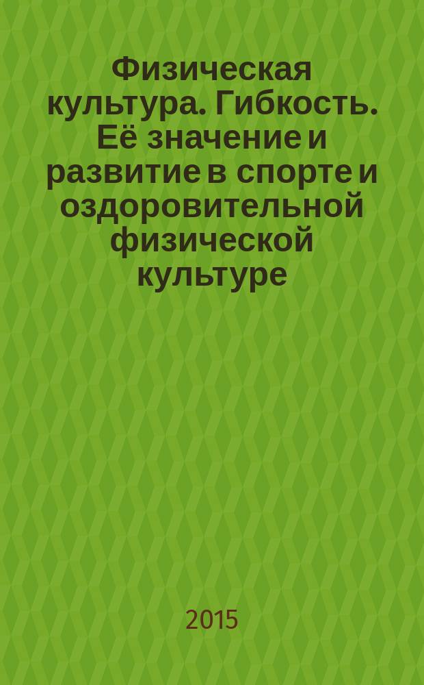 Физическая культура. Гибкость. Её значение и развитие в спорте и оздоровительной физической культуре : учебно-методическое пособие