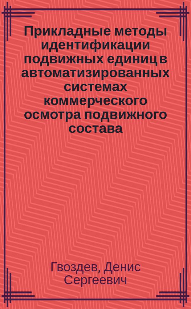 Прикладные методы идентификации подвижных единиц в автоматизированных системах коммерческого осмотра подвижного состава : автореферат диссертации на соискание ученой степени кандидата технических наук : специальность 05.13.06 <Автоматизация и управление технологическими процессами и производствами по отраслям>