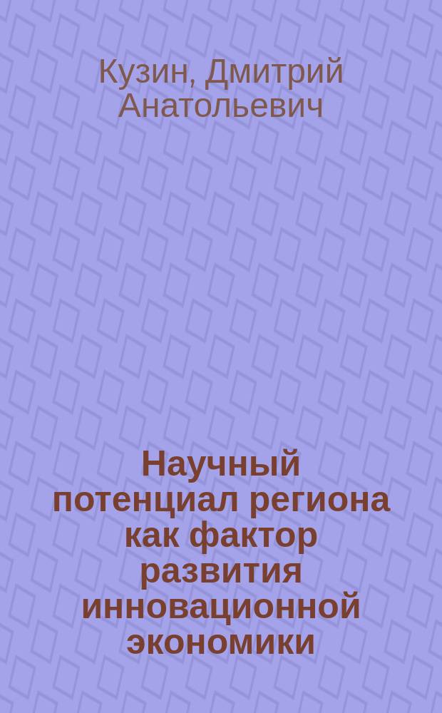 Научный потенциал региона как фактор развития инновационной экономики : автореферат диссертации на соискание ученой степени кандидата экономических наук : специальность 08.00.05 <Экономика и управление народным хозяйством по отраслям и сферам деятельности>