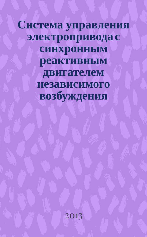 Система управления электропривода с синхронным реактивным двигателем независимого возбуждения : автореферат диссертации на соискание ученой степени кандидата технических наук : специальность 05.09.03 <Электротехнические комплексы и системы>