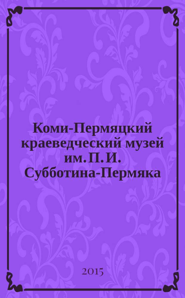 Коми-Пермяцкий краеведческий музей им. П. И. Субботина-Пермяка = The Komi-Permian local history museum named after P. I. Subbotin-Permyak : фотоальбом