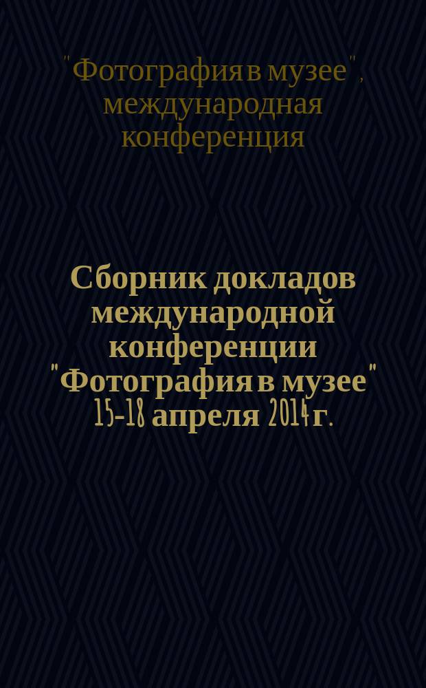 Сборник докладов международной конференции "Фотография в музее" 15-18 апреля 2014 г.