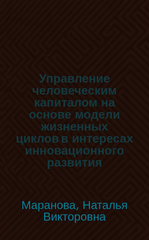 Управление человеческим капиталом на основе модели жизненных циклов в интересах инновационного развития : автореферат диссертации на соискание ученой степени кандидата экономических наук : специальность 08.00.05 <Экономика и управление народным хозяйством по отраслям и сферам деятельности>