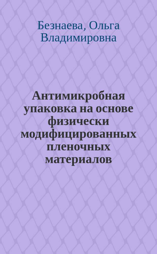Антимикробная упаковка на основе физически модифицированных пленочных материалов : автореферат диссертации на соискание ученой степени кандидата технических наук : специальность 05.17.06 <Технология и переработка полимеров и композитов>