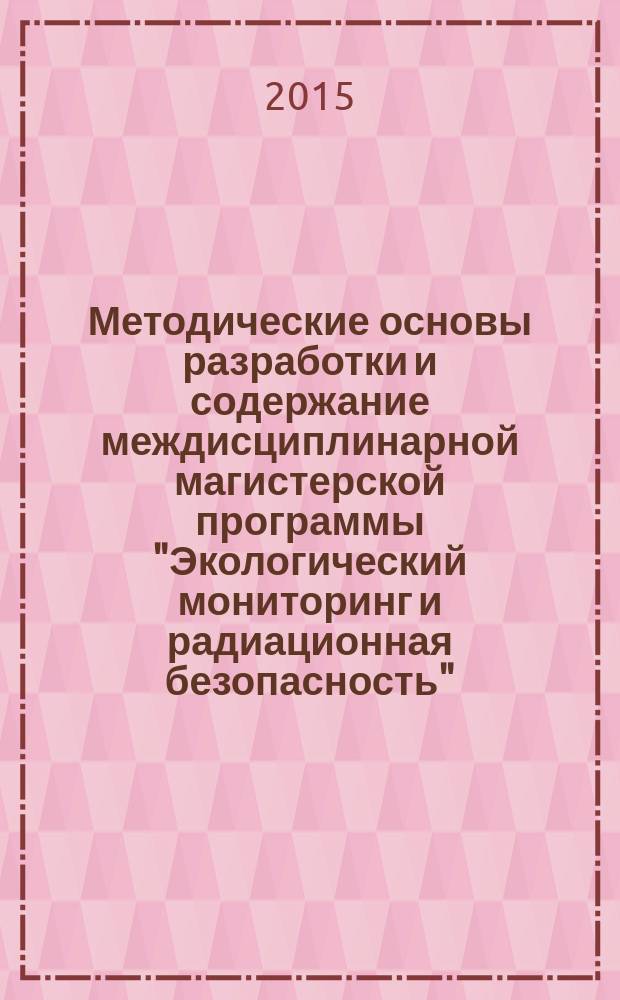 Методические основы разработки и содержание междисциплинарной магистерской программы "Экологический мониторинг и радиационная безопасность" : Methodological basis of development and content of the interdisciplinary master program "Environmental monitoring and radiation safety"