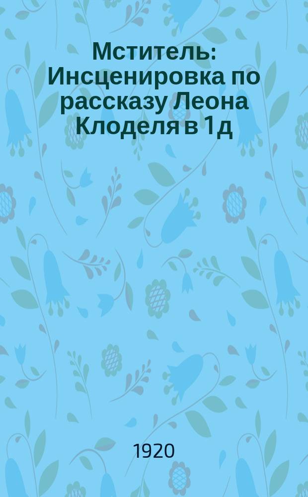 Мститель : Инсценировка по рассказу Леона Клоделя в 1 д