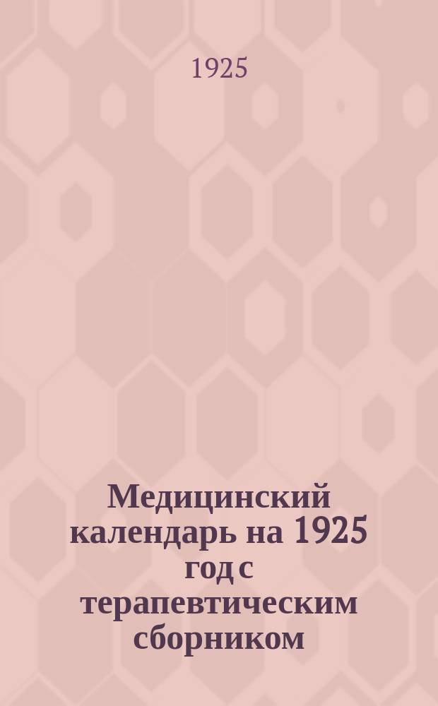 Медицинский календарь на 1925 год с терапевтическим сборником : Год изд. 32. Ч.3 : Календарь ежегодник