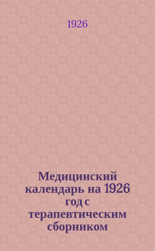Медицинский календарь на 1926 год с терапевтическим сборником : Год изд. 33