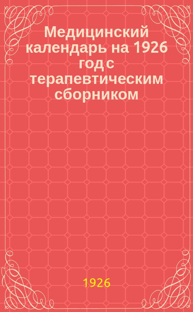 Медицинский календарь на 1926 год с терапевтическим сборником : Год изд. 33. Ч.1