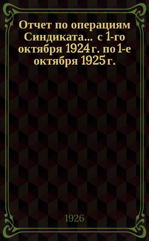 Отчет по операциям Синдиката... ... с 1-го октября 1924 г. по 1-е октября 1925 г.