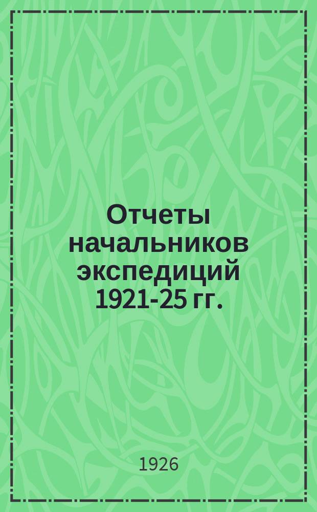 Отчеты начальников экспедиций 1921-25 гг.