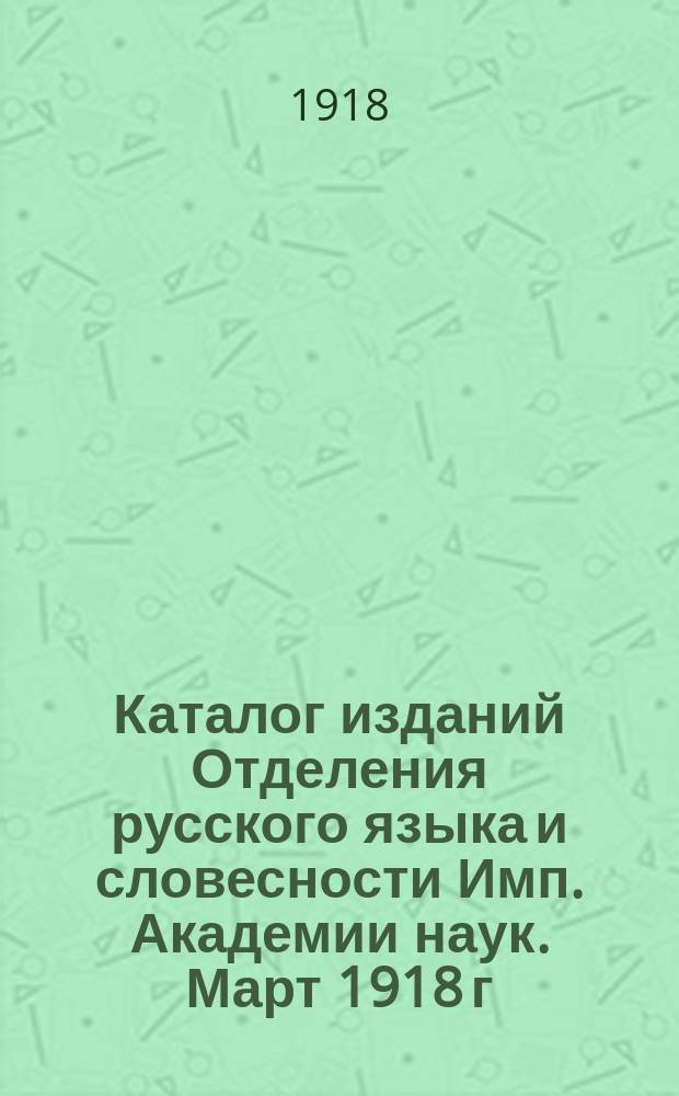 Каталог изданий Отделения русского языка и словесности Имп. Академии наук. Март 1918 г.