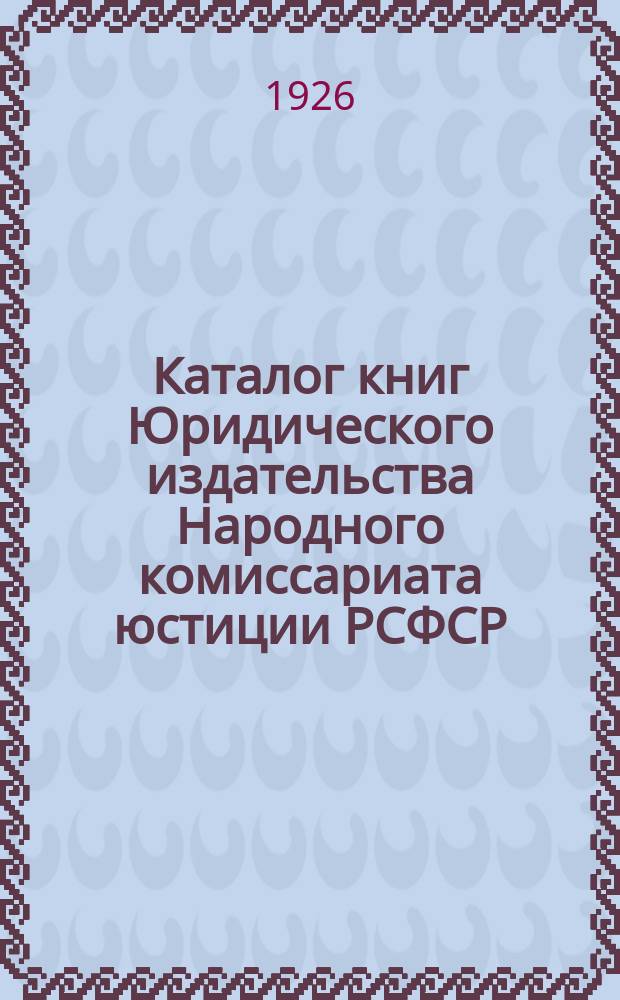 Каталог книг Юридического издательства Народного комиссариата юстиции РСФСР : 1926