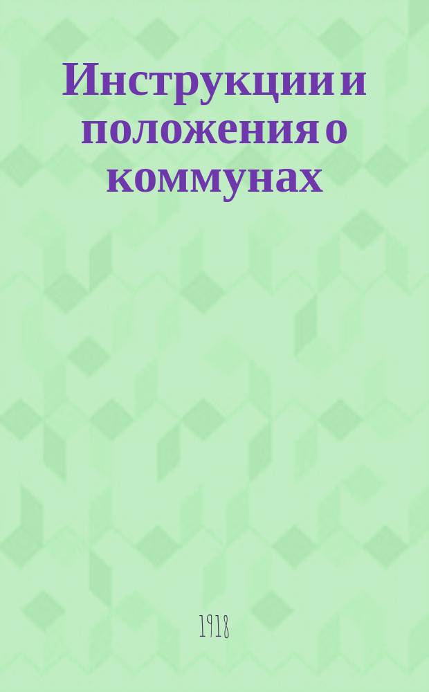 Инструкции и положения о коммунах : С предисл. А.Митрофанова "Задачи сов. власти в земледелии" и прил. "Формы делопроизводства Бюро коммун"
