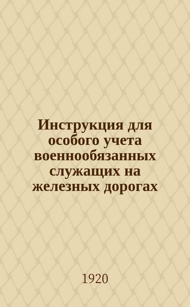 Инструкция для особого учета военнообязанных служащих на железных дорогах : Сост. на основании п.3 времен. рук. для учета : Утв. 13 нояб. 1918 г. : Проект