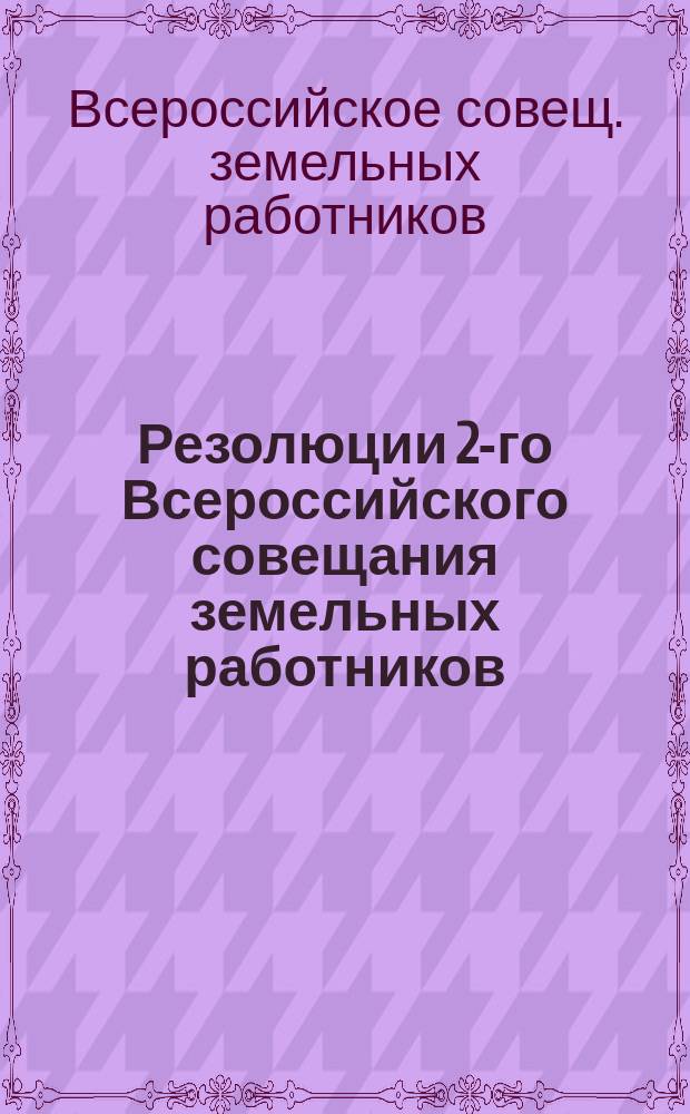 Резолюции 2-го Всероссийского совещания земельных работников : 2-7 марта 1924 г