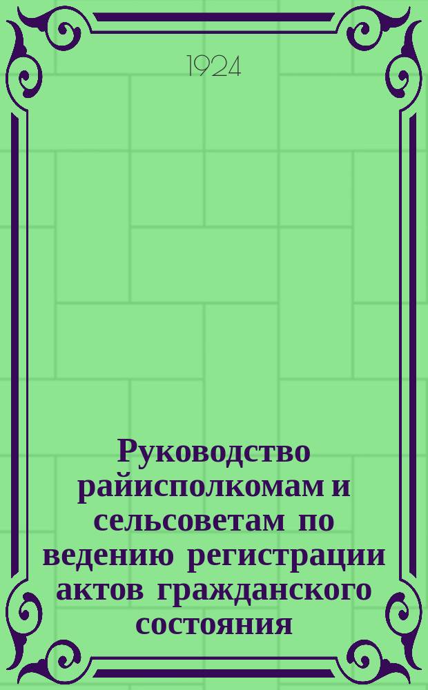 Руководство райисполкомам и сельсоветам по ведению регистрации актов гражданского состояния