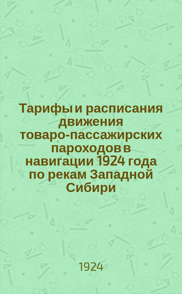 Тарифы и расписания движения товаро-пассажирских пароходов в навигации 1924 года по рекам Западной Сибири (впредь до изменения)