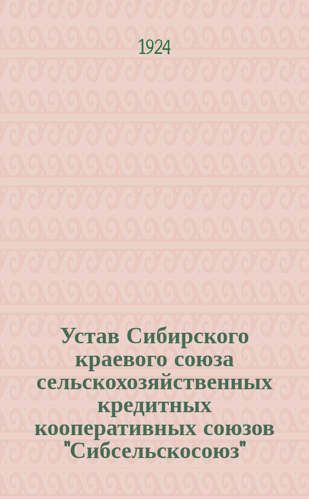 Устав Сибирского краевого союза сельскохозяйственных кредитных кооперативных союзов "Сибсельскосоюз"