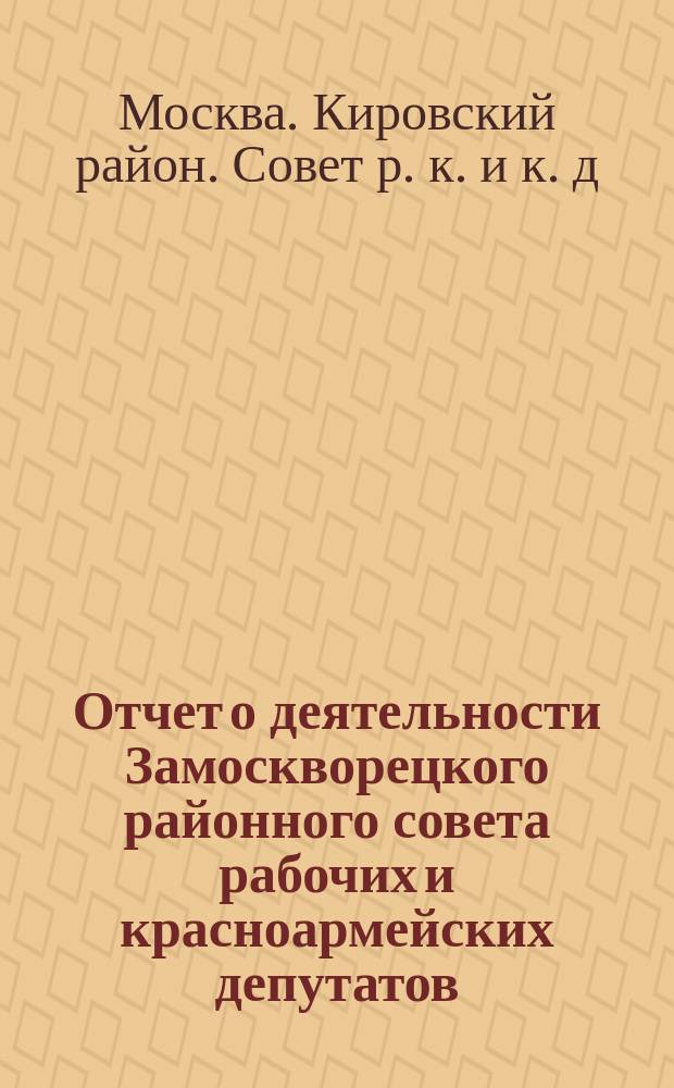 Отчет о деятельности Замоскворецкого районного совета рабочих и красноармейских депутатов : С 1 янв. по 1 окт. 1922 г