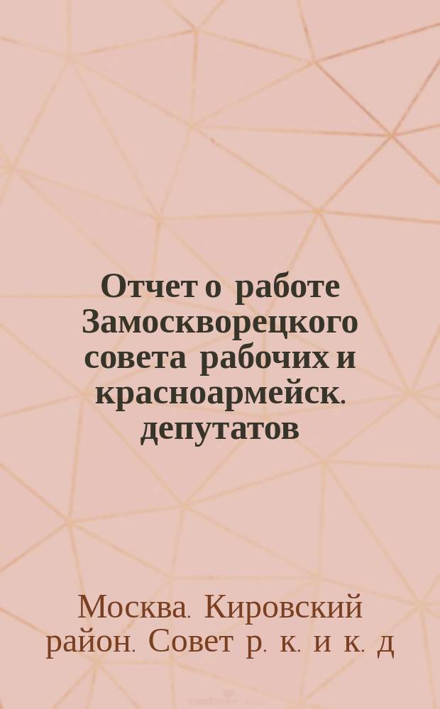Отчет о работе Замоскворецкого совета рабочих и красноармейск. депутатов : С 1/X 1925 г. - 1/X 1926 г