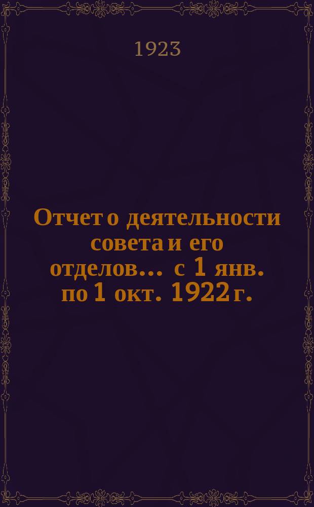 Отчет о деятельности совета и его отделов... ... с 1 янв. по 1 окт. 1922 г.