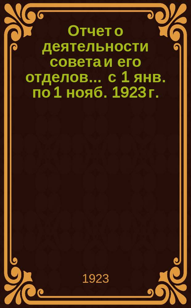 Отчет о деятельности совета и его отделов... ... с 1 янв. по 1 нояб. 1923 г.