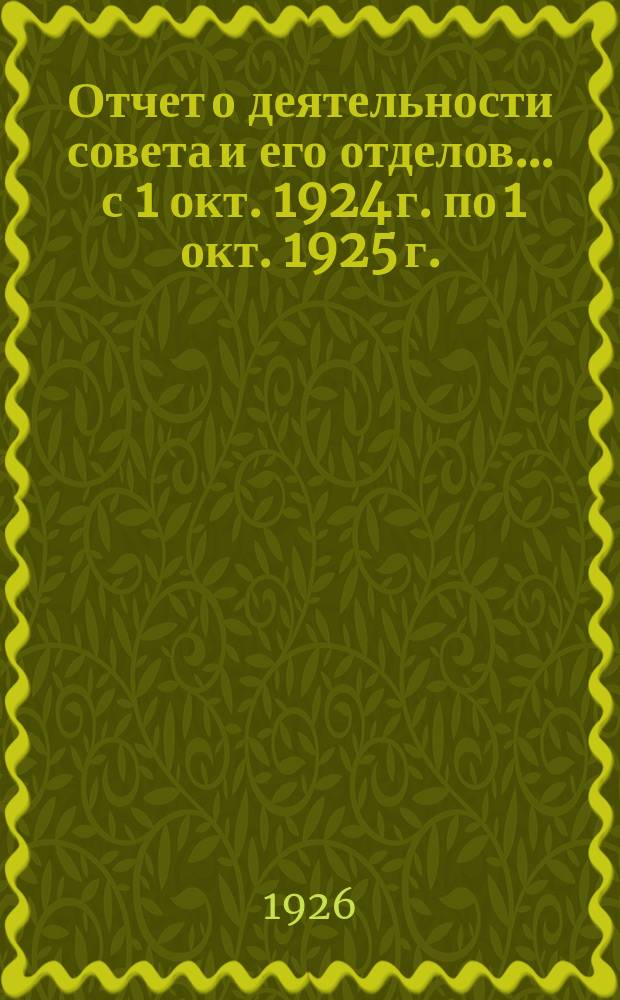 Отчет о деятельности совета и его отделов... ... с 1 окт. 1924 г. по 1 окт. 1925 г.