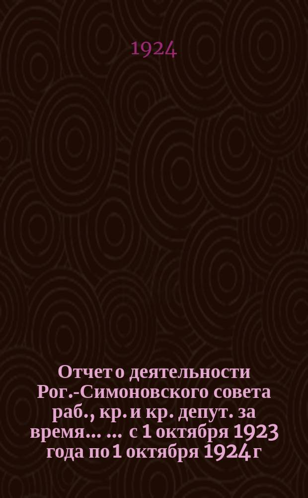 Отчет о деятельности Рог.-Симоновского совета раб., кр. и кр. депут. за время ... ... с 1 октября 1923 года по 1 октября 1924 г.