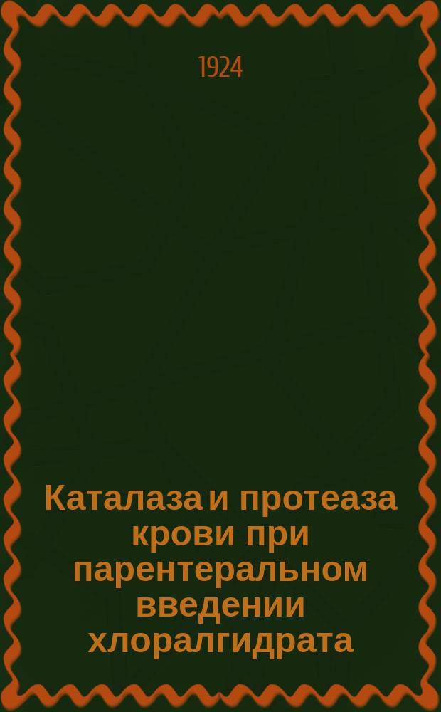 Каталаза и протеаза крови при парентеральном введении хлоралгидрата : Эксперимент. исследование : (Из Фармакол. ин-та 1-го Моск. ун-та)