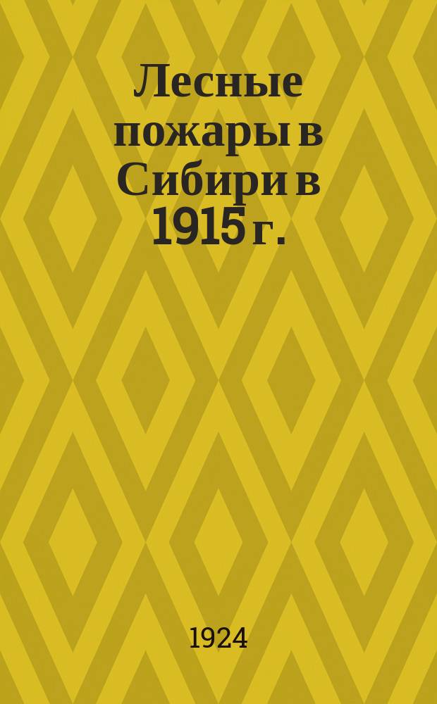 Лесные пожары в Сибири в 1915 г. : (К истории лес. богатств) : С прил. схем. карт