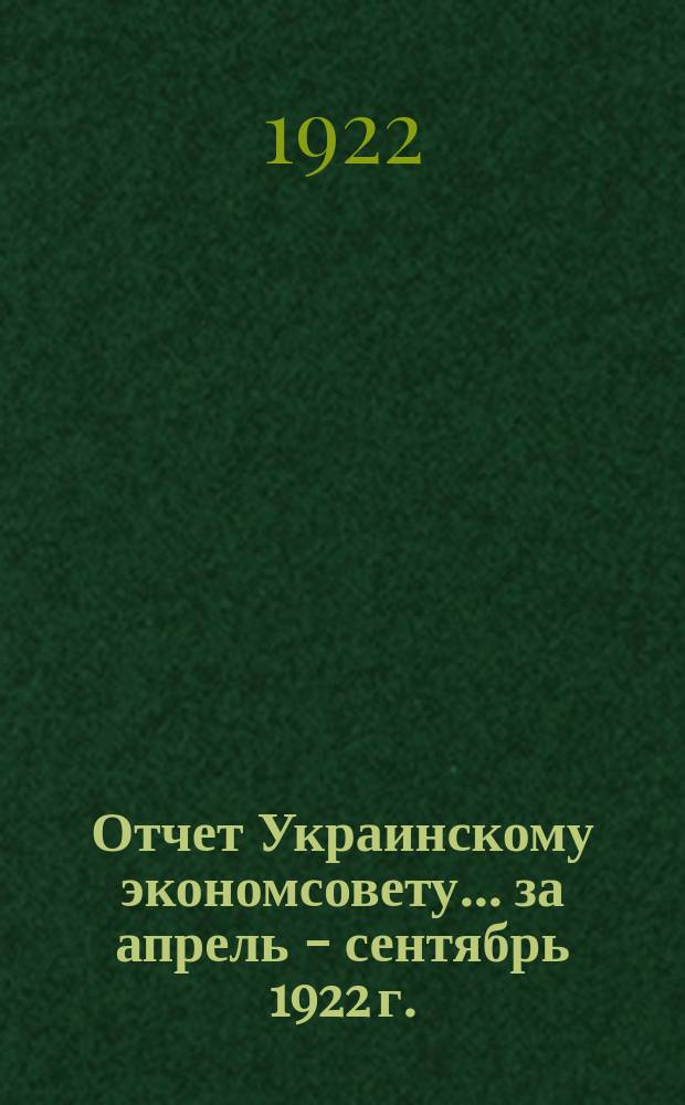 Отчет Украинскому экономсовету... ... за апрель - сентябрь 1922 г.