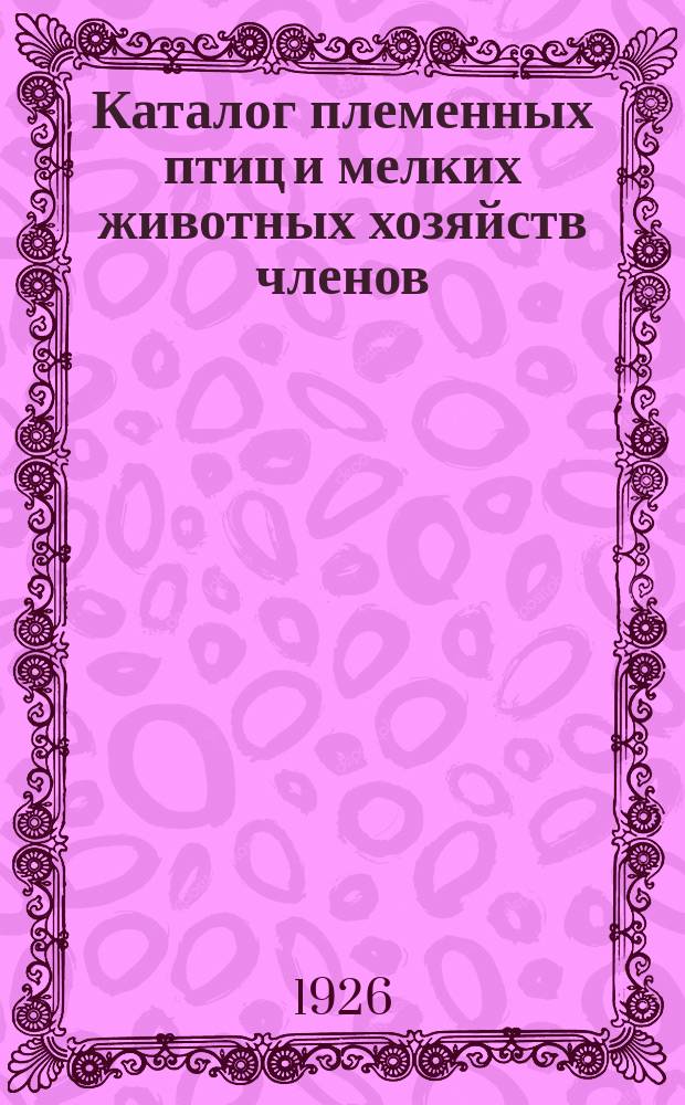 Каталог племенных птиц и мелких животных хозяйств членов: Самарского губернского кооперативного т-ва с.-х. птицеводства и мелкого животноводства на 1926 г.