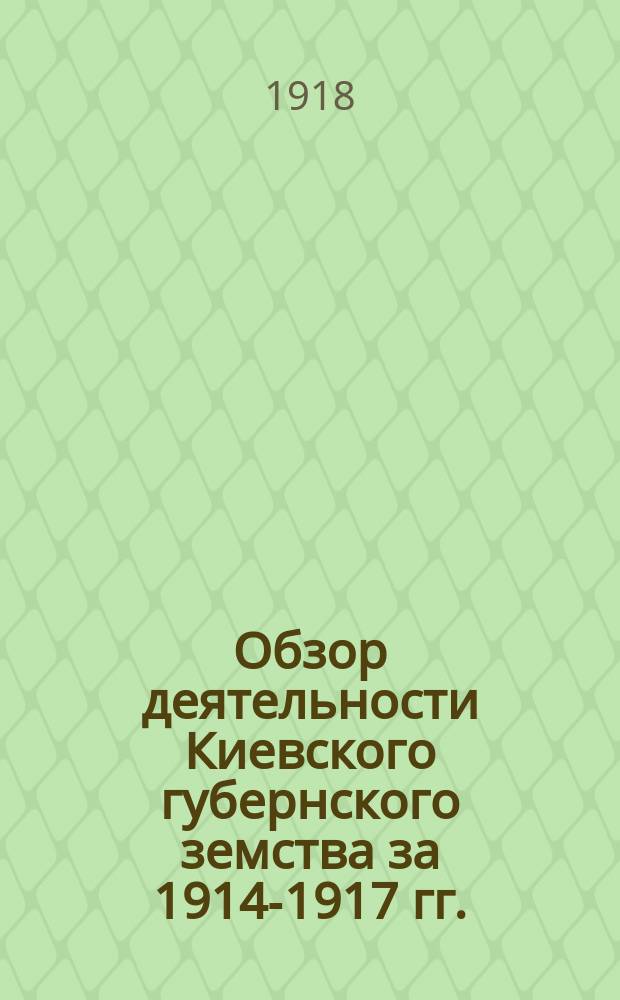 Обзор деятельности Киевского губернского земства за 1914-1917 гг.