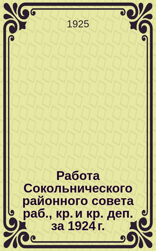 Работа Сокольнического районного совета раб., кр. и кр. деп. за 1924 г.