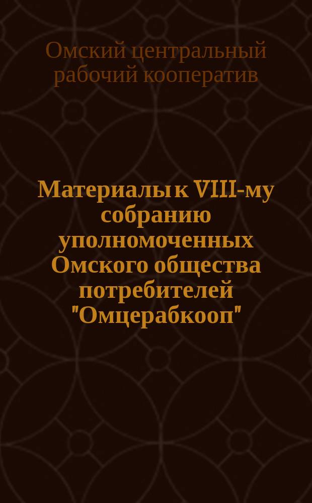 Материалы к VIII-му собранию уполномоченных Омского общества потребителей "Омцерабкооп" : 1924/25 операц. год