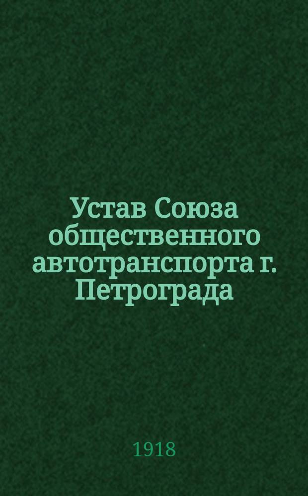 Устав Союза общественного автотранспорта г. Петрограда : Утв. 11 янв. 1918 г.