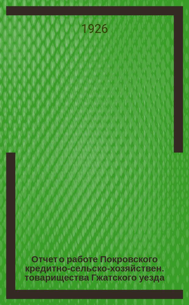 Отчет о работе Покровского кредитно-сельско-хозяйствен. товарищества Гжатского уезда, Смоленской губернии за время с 1-го октября 1924 г. по 1-е октября 1925 г. : (За 12-й год существования)