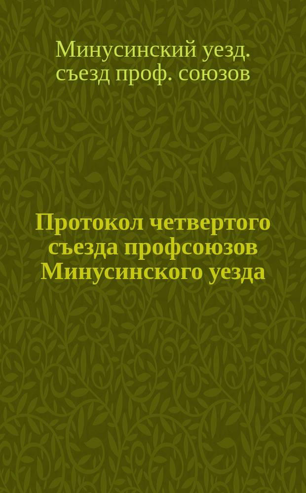 Протокол четвертого съезда профсоюзов Минусинского уезда : 1921.25.VIII