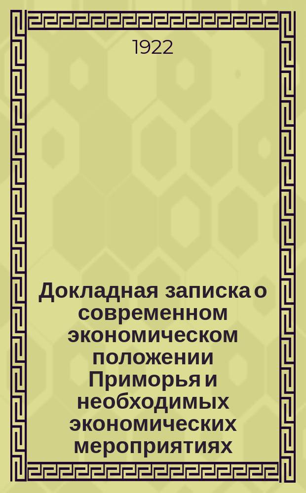 Докладная записка о современном экономическом положении Приморья и необходимых экономических мероприятиях : Съезду дальневост. нац. организации (г. Никольск-Уссурийский) : 16 сент. 1922 г. № 988