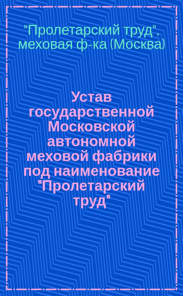Устав государственной Московской автономной меховой фабрики под наименование "Пролетарский труд"