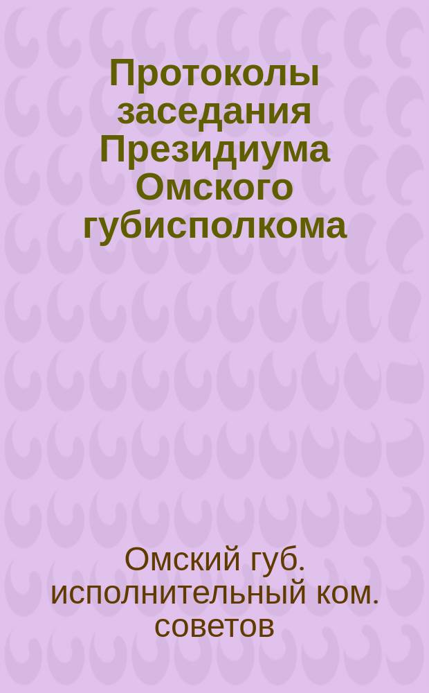 Протоколы заседания Президиума Омского губисполкома
