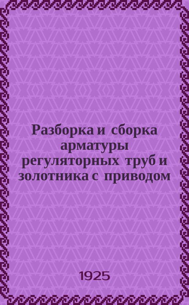 Разборка и сборка арматуры регуляторных труб и золотника с приводом
