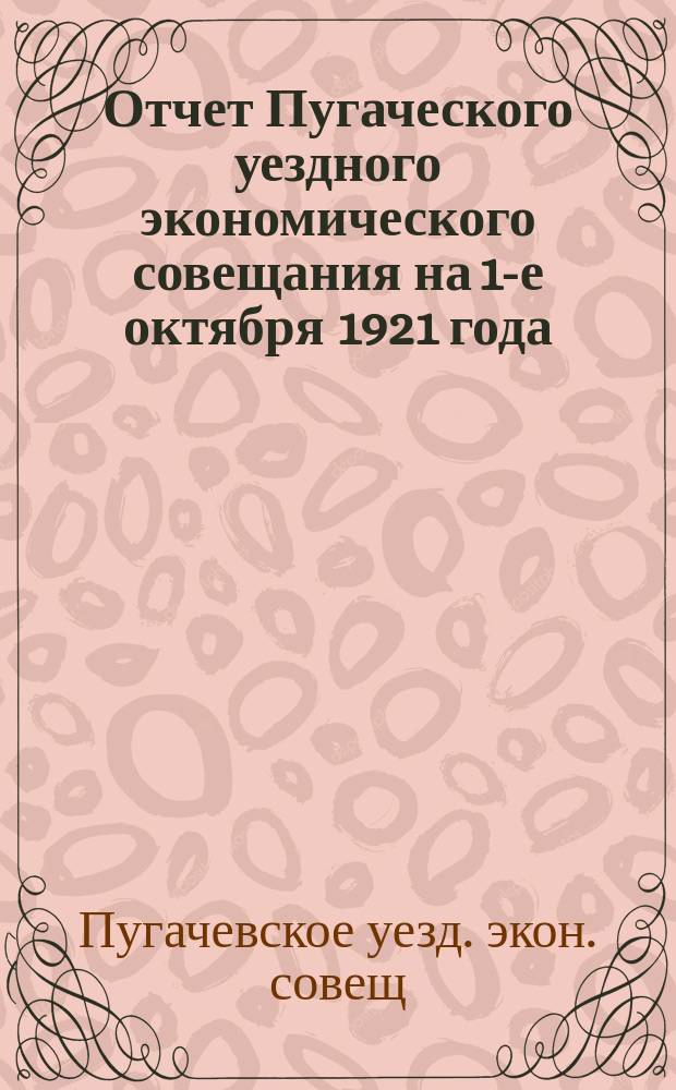 Отчет Пугаческого уездного экономического совещания на 1-е октября 1921 года