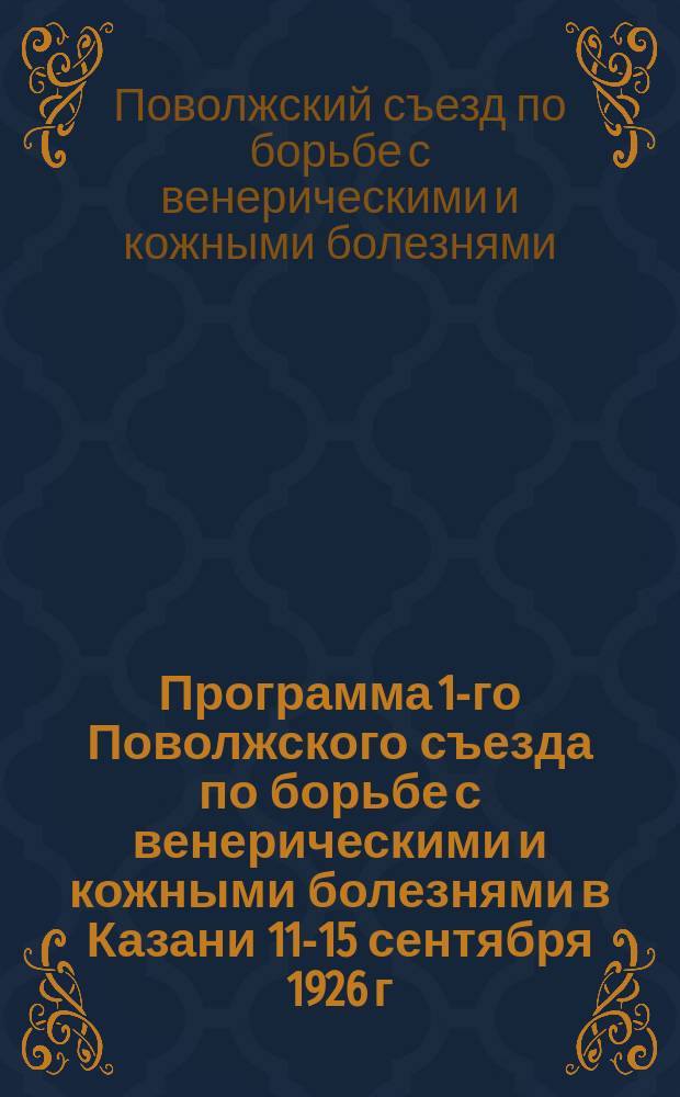 Программа 1-го Поволжского съезда по борьбе с венерическими и кожными болезнями в Казани 11-15 сентября 1926 г.